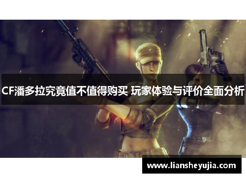 CF潘多拉究竟值不值得购买 玩家体验与评价全面分析