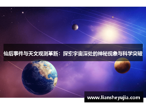 仙后事件与天文观测革新:探索宇宙深处的神秘现象与科学突破 仙后事件与天文观测革新:探索宇宙深处的神秘现象与科学突破